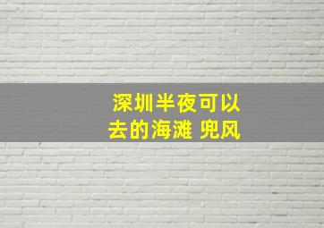 深圳半夜可以去的海滩 兜风